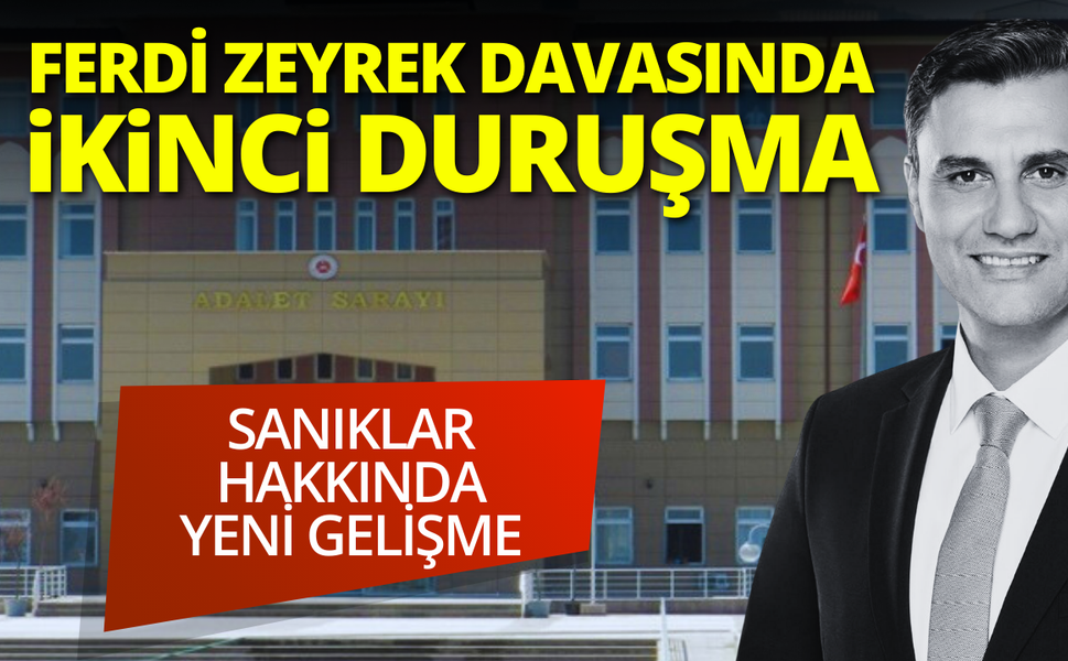 Ferdi Zeyrek davasında ikinci duruşma! Sanıklar hakkında yeni gelişme
