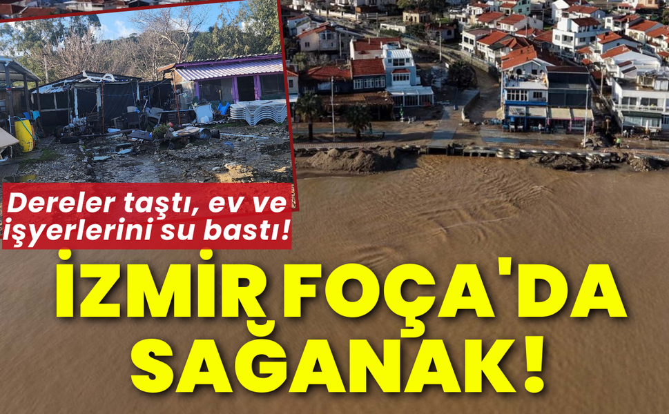İzmir Foça'da sağanak; dereler taştı, ev ve işyerlerini su bastı!