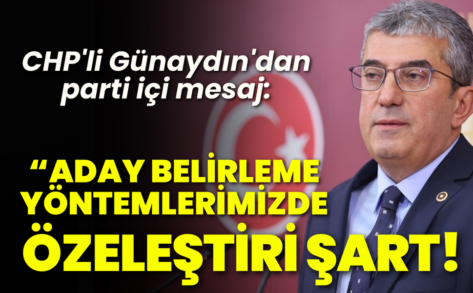 CHP'li Günaydın'dan parti içi mesaj: Aday belirleme yöntemlerinde özeleştiri şart!