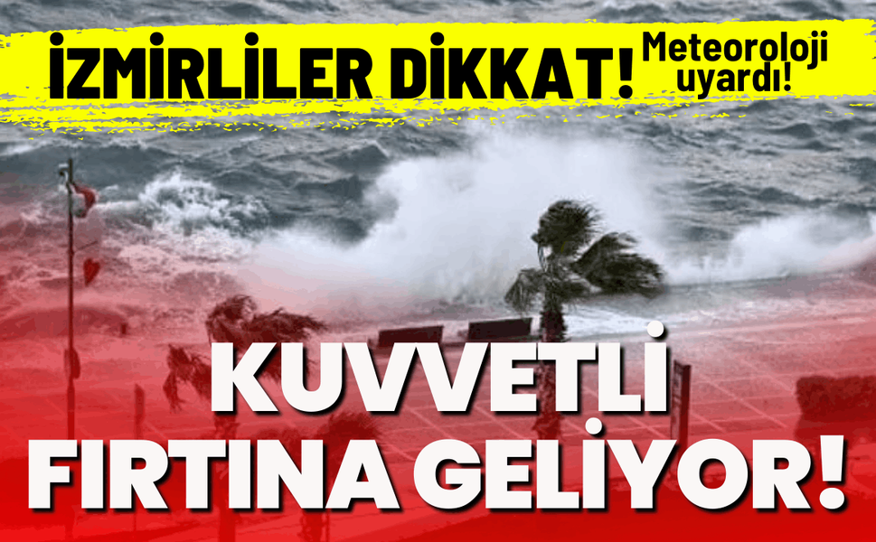 İzmirliler dikkat: Meteoroloji uyardı, kuvvetli fırtına geliyor!