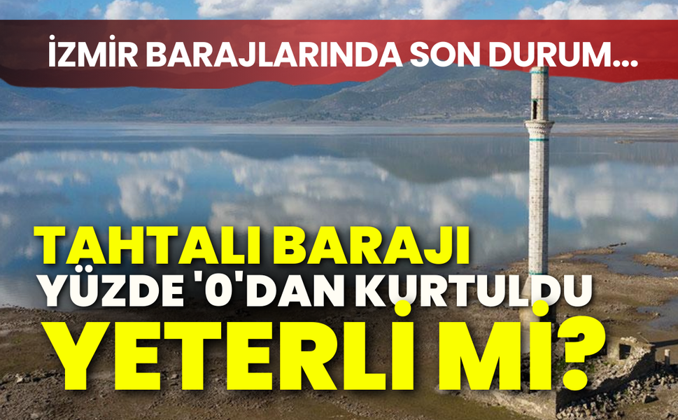 İzmir barajların son durumu... Tahtalı Barajı yüzde '0'dan kurtuldu, ancak yeterli mi?