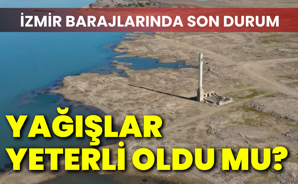 İzmir barajlarında son durum: Yağışlar yeterli oldu mu?