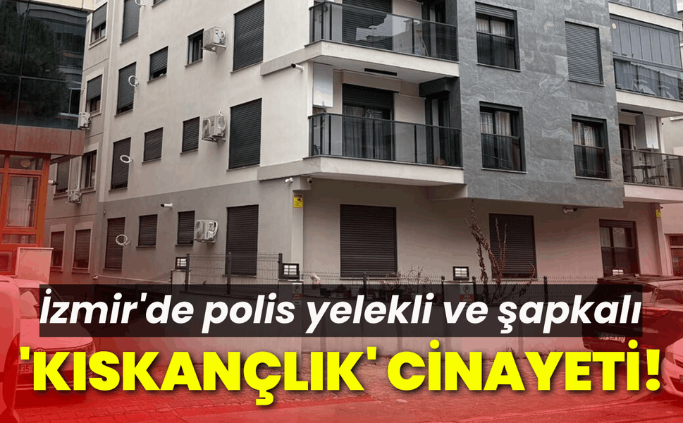 İzmir'de polis yelekli ve şapkalı 'kıskançlık' cinayeti!
