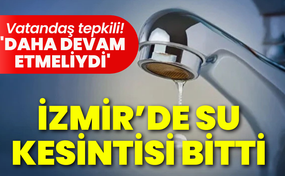İzmir’de su kesintisi bitti… Vatandaş tepkili: 'Daha devam etmeliydi'