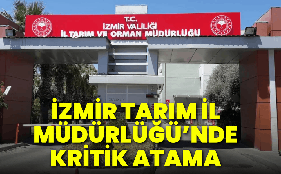 İzmir Tarım İl Müdürlüğü’nde kritik atama:  Kahraman Akdoğan getirildi