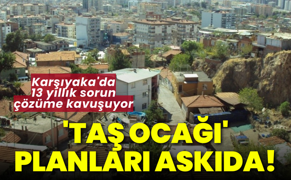 Karşıyaka'da 13 yıllık sorun çözüme kavuşuyor: 'Taş ocağı' planları askıda!