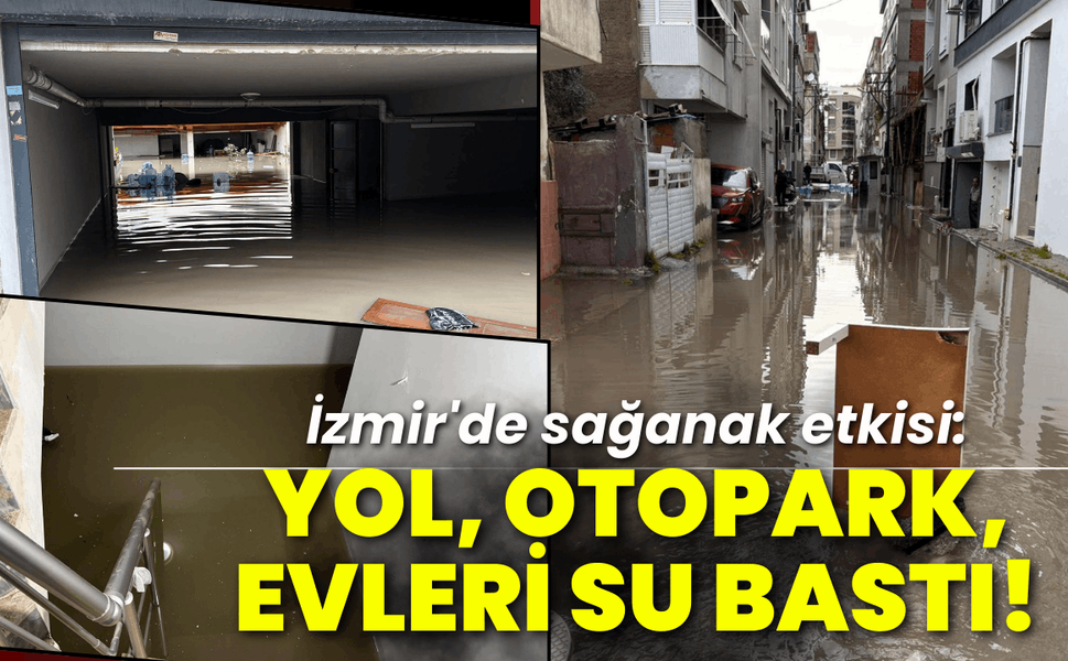 İzmir'de sağanak etkisi: Yol, otopark, evleri su bastı!