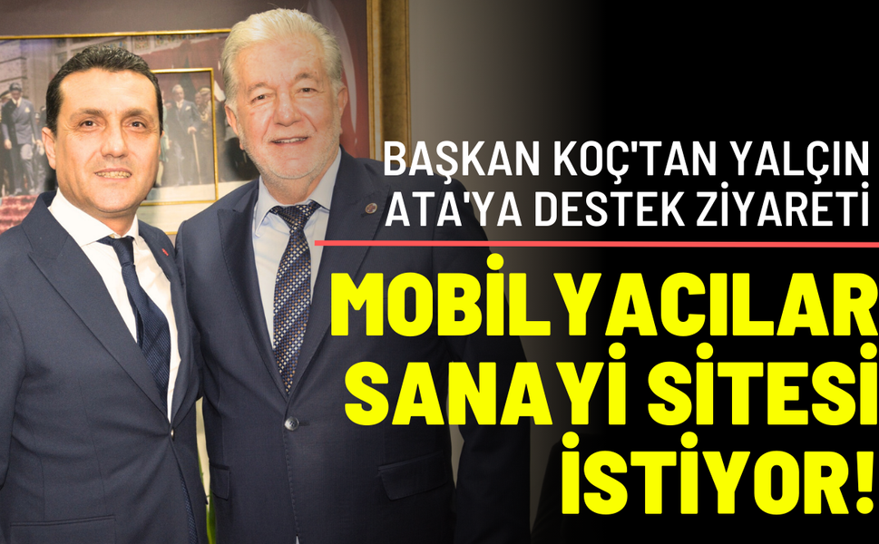 Mobilyacılar sanayi sitesi istiyor! Başkan Koç'tan Yalçın Ata'ya destek ziyareti