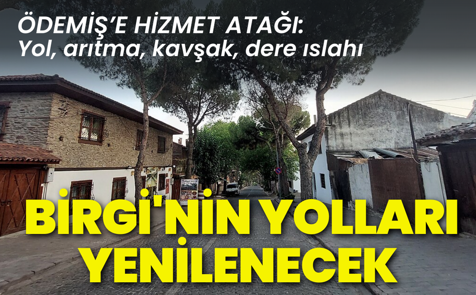 Ödemiş’e hizmet atağı: Gerekli izin alındı, Birgi'nin yolları yenilenecek