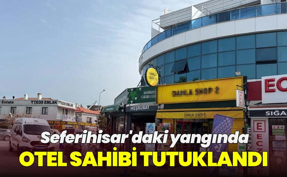 Seferihisar'daki yangında otel sahibi tutuklandı