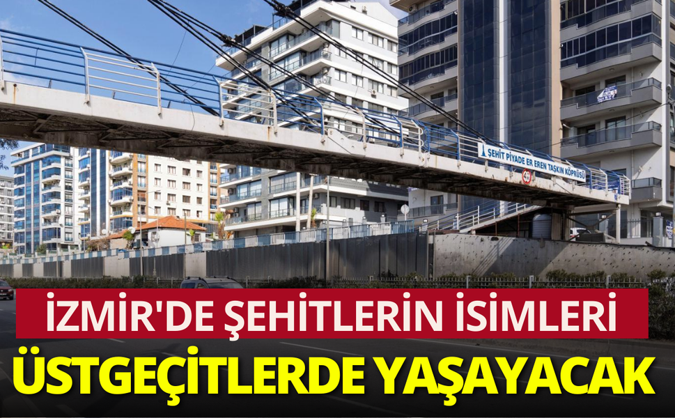 İzmir'de şehitlerin isimleri üstgeçitlerde yaşayacak