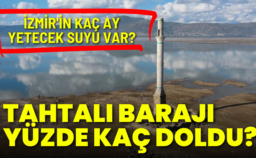 Tahtalı Barajı yüzde kaç doldu? İzmir'e kaç ay yeterli olacak?