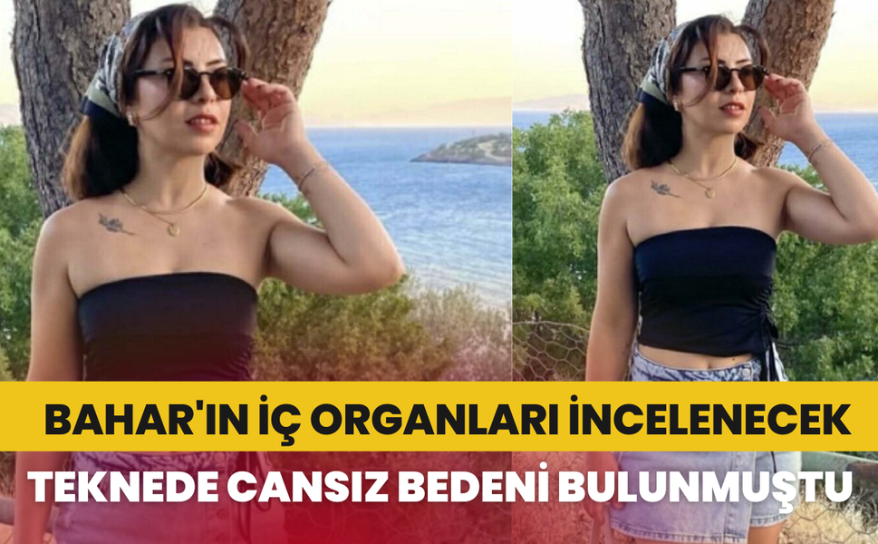 Teknede cansız bedeni bulunan Bahar'ın iç organları incelenecek