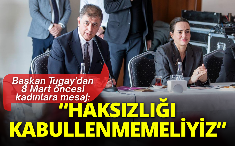 Başkan Tugay'dan 8 Mart öncesi kadınlara mesaj: Haksızlığı kabullenmemeliyiz