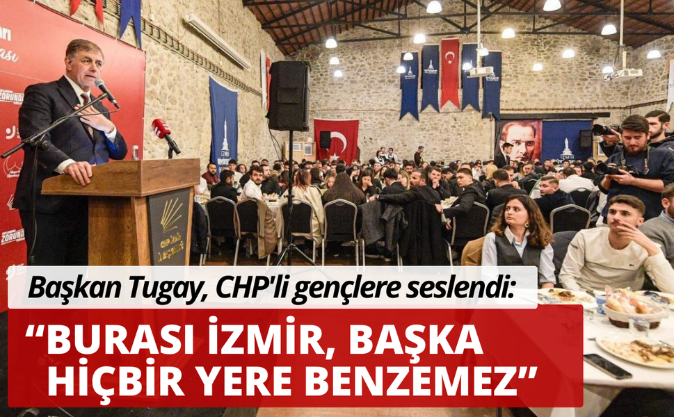 Başkan Tugay CHP'li gençlere seslendi: Burası İzmir, başka hiçbir yere benzemez