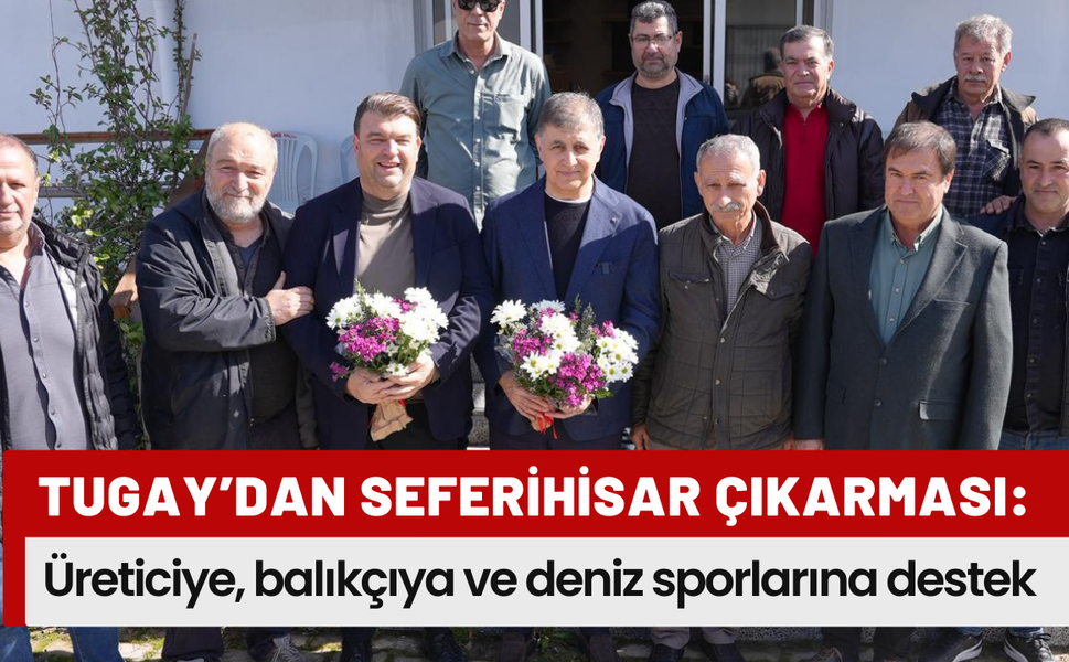 Cemil Tugay’dan Seferihisar çıkarması: Üreticiye, balıkçıya ve deniz sporlarına tam destek