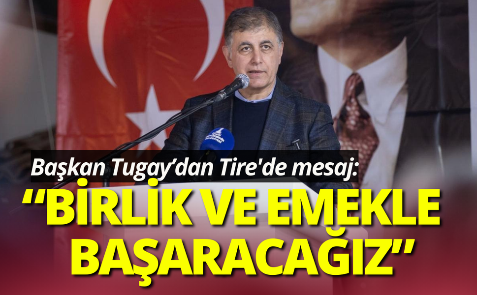 Başkan Tugay Tire'de mesaj: Birlik ve emekle başaracağız