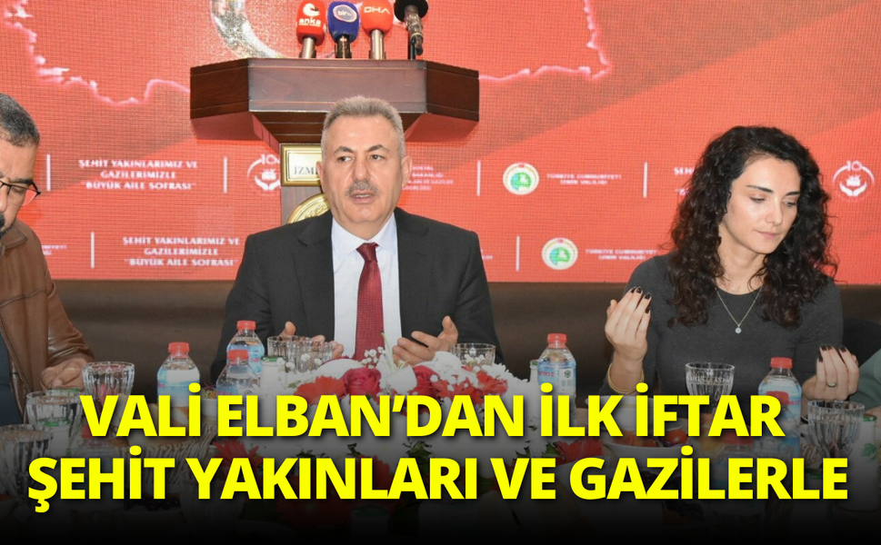 İzmir’de Vali Elban ilk iftarı şehit yakınları ve gazilerle yaptı