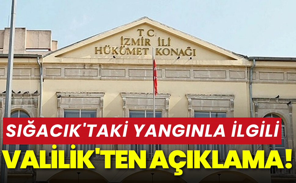 Valilik'ten Sığacık'taki yangınla ilgili açıklama!