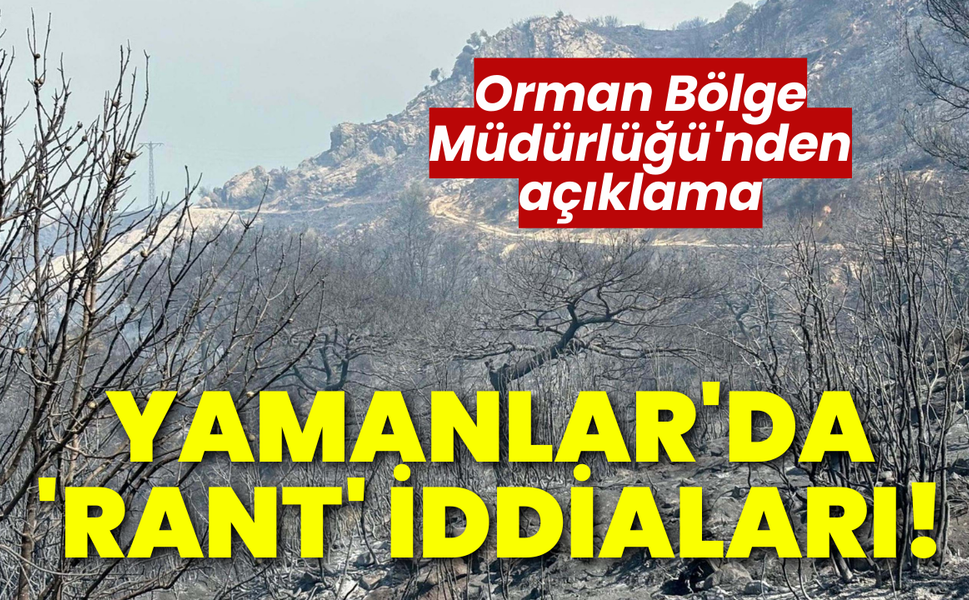 Yamanlar'da 'rant' iddialarına Orman Bölge Müdürlüğü'nden açıklama