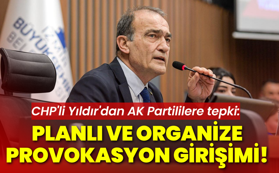 CHP'li Yıldır'dan AK Partililere tepki: Planlı ve organize provokasyon girişimi!