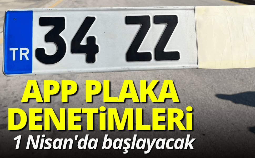 APP plaka denetimleri 1 Nisan'da başlayacak