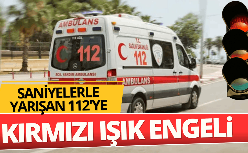 Saniyelerle yarışan 112’ye 'Kırmızı ışık' engeli!