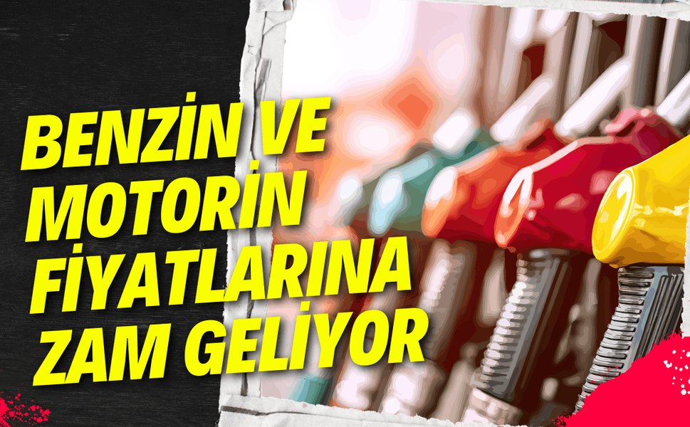 Benzin ve motorin fiyatlarına zam geliyor