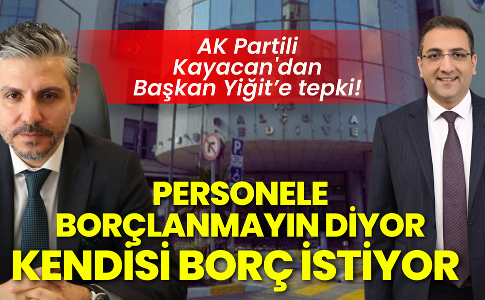 AK Partili Kayacan'dan Başkan Yiğit’e tepki: Personeline borçlanmayın diyen yönetim, borç istiyor