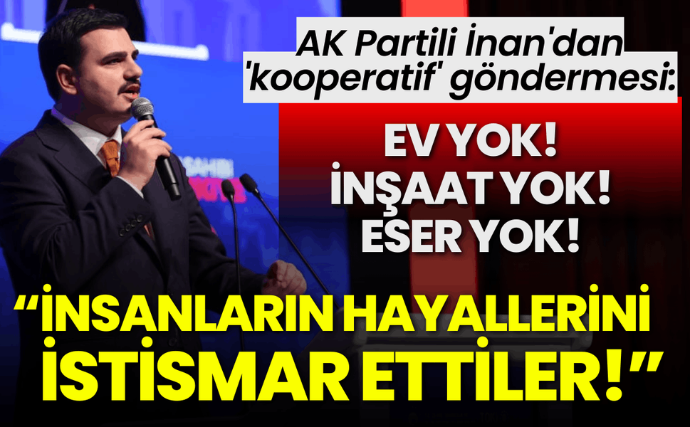 AK Partili İnan'dan 'kooperatif' göndermesi: İnsanların hayallerini istismar ettiler!
