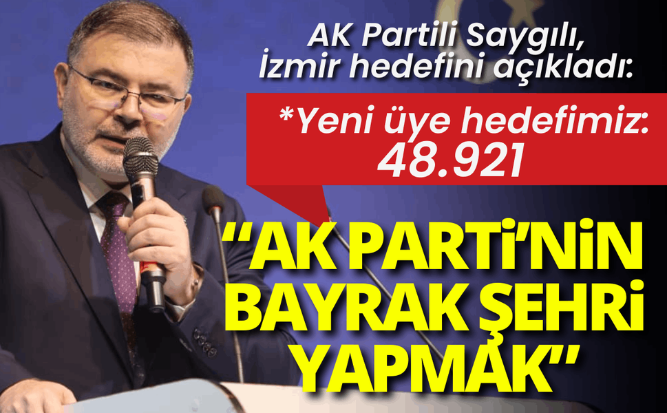AK Partili Saygılı: Hedefimiz, İzmir’i AK Parti’nin bayrak şehri yapmak