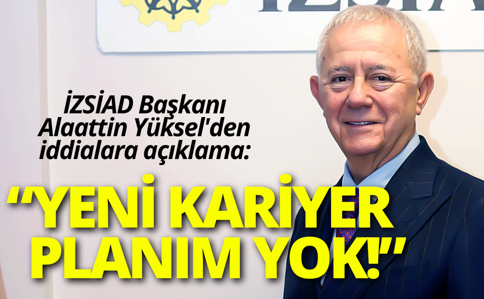 İZSİAD Başkanı Alaattin Yüksel'den iddialara açıklama: Yeni kariyer planım yok!