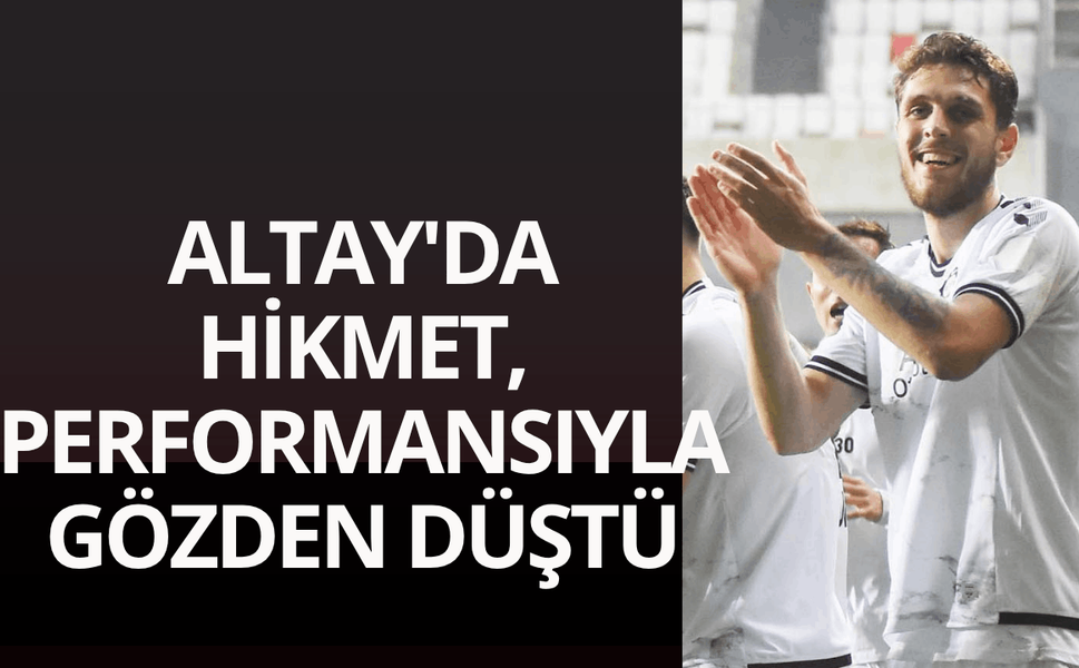 Altay'da Hikmet, performansıyla gözden düştü