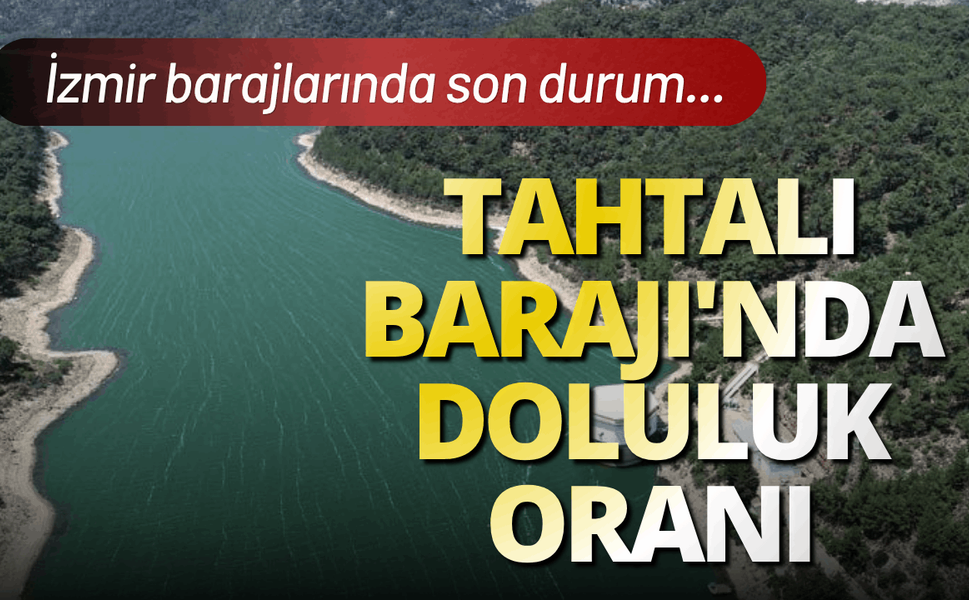 Tahtalı Barajı'nda doluluk oranı: İzmir Barajlarında son durum...