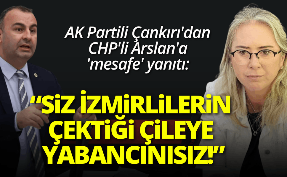 AK Partili Çankırı'dan CHP'li Arslan'a 'mesafe' yanıtı: Siz İzmirlilerin çektiği çileye yabancısınız!
