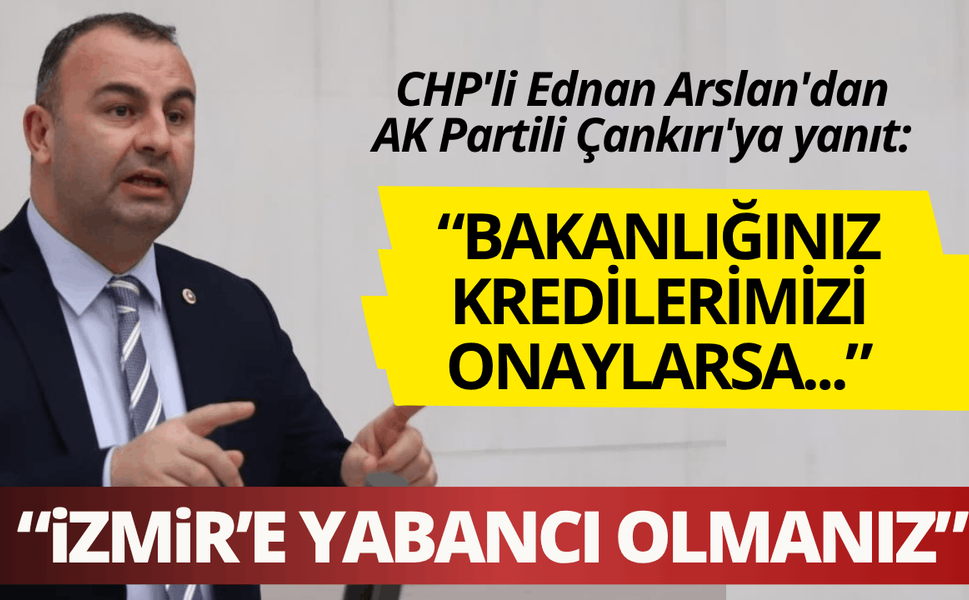 CHP'li Ednan Arslan'dan AK Partili Çankırı'ya yanıt: Bakanlığınız kredilerimizi onaylarsa...
