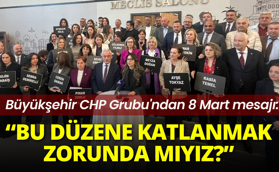 Büyükşehir CHP Grubu'ndan 8 Mart mesajı: Bu düzene katlanmak zorunda mıyız?