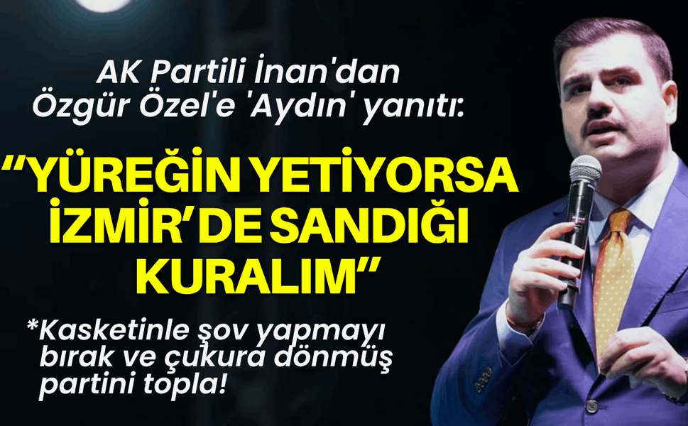 AK Partili İnan'dan Özgür Özel'e 'Aydın' yanıtı: Yüreğin yetiyorsa İzmir’de sandığı kuralım!