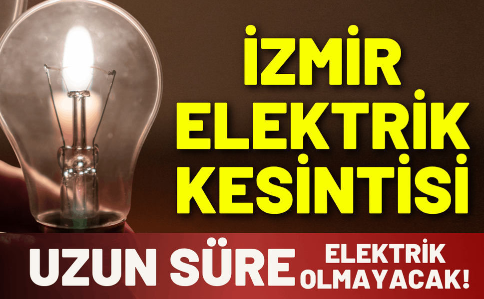 İzmir elektrik kesintisi... Uzun süre elektrikler gelmeyecek!
