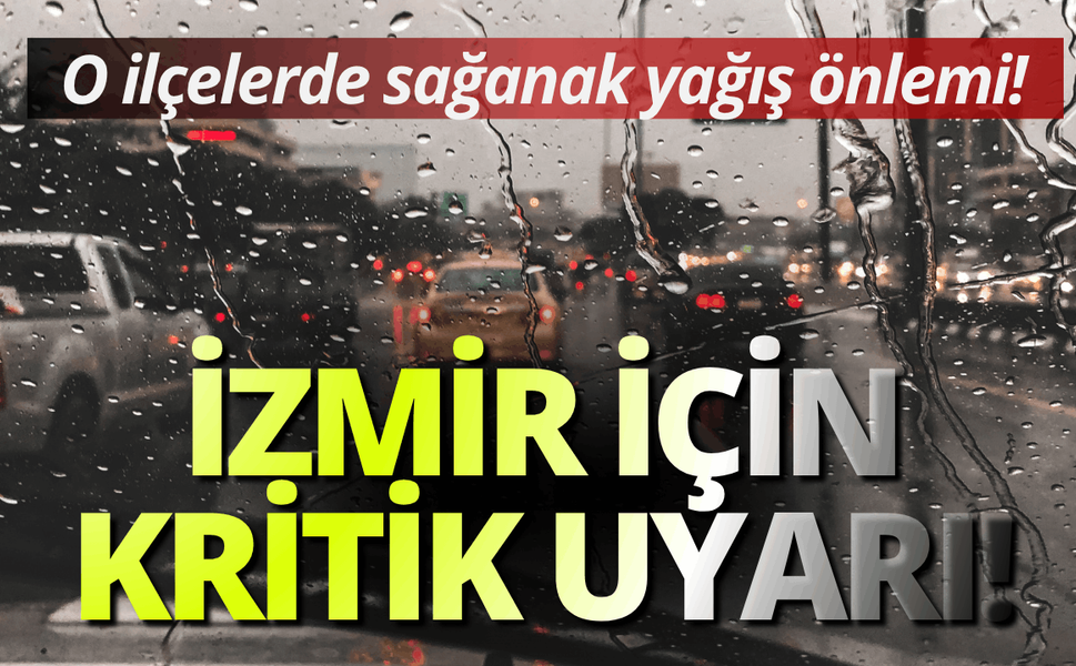 İzmir için kritik uyarı: O ilçelerde sağanak yağış önlemi!