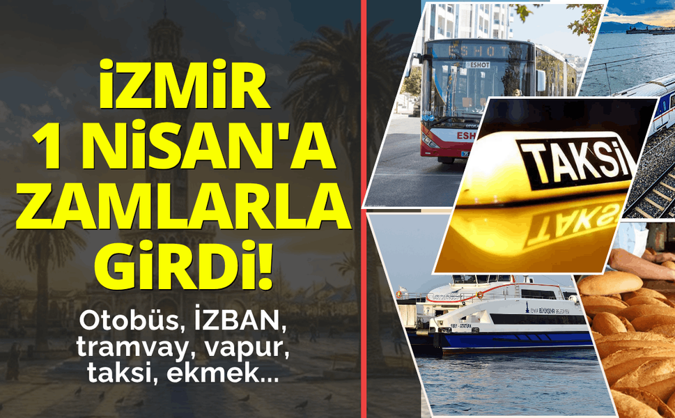 İzmir 1 Nisan'a zamlarla girdi! Otobüs, İZBAN, vapur, taksi, ekmek...