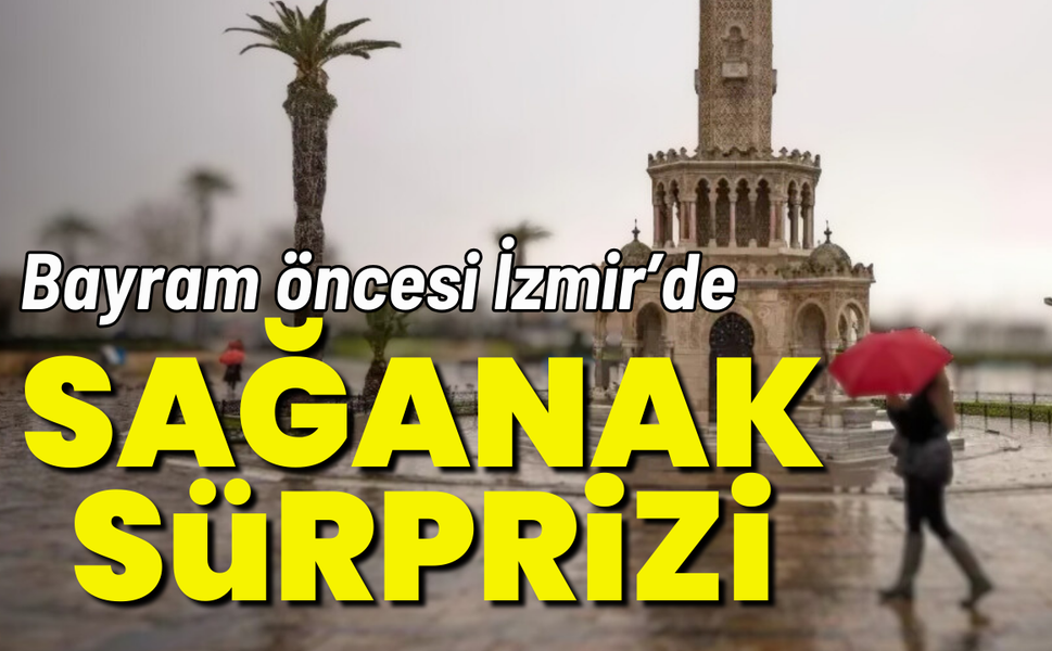 Bayram öncesi İzmir’de sağanak sürprizi!