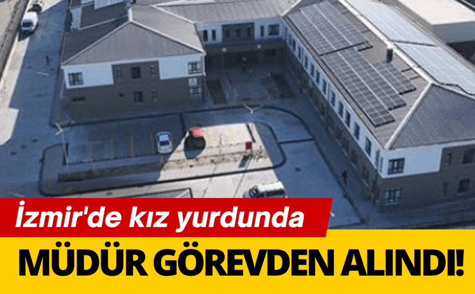 İzmir'de kız yurdunda müdür görevden alındı!