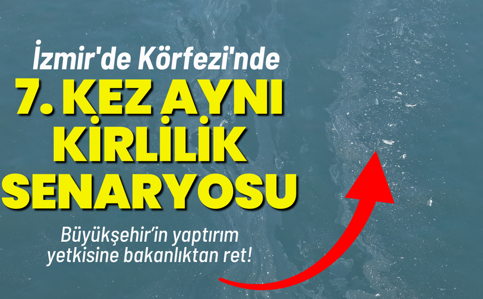 İzmir'de Körfezi'nde 7. kez aynı kirlilik senaryosu!