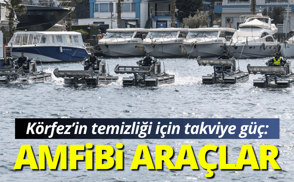 Körfez’in temizliği için takviye güç: Amfibi araçlar