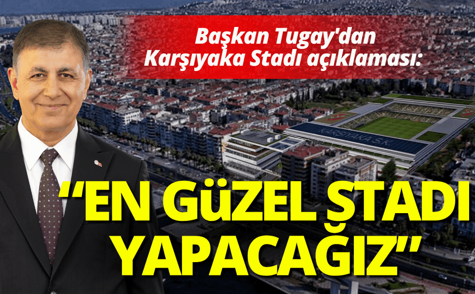 Başkan Tugay'da Karşıyaka Stadı açıklaması: Yapabildiğimiz en güzel stadı yapacağız