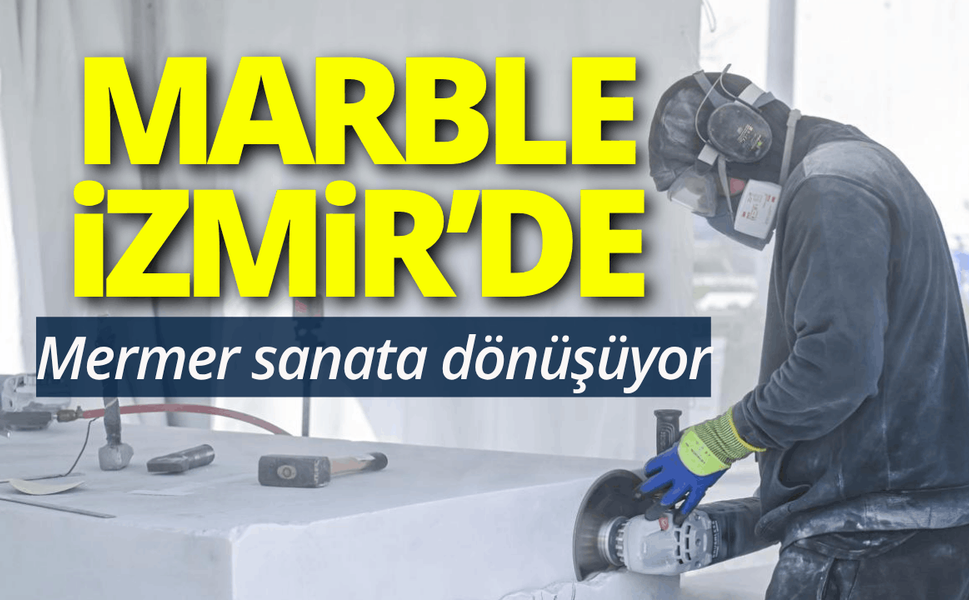 Marble İzmir'de mermer sanata dönüşüyor