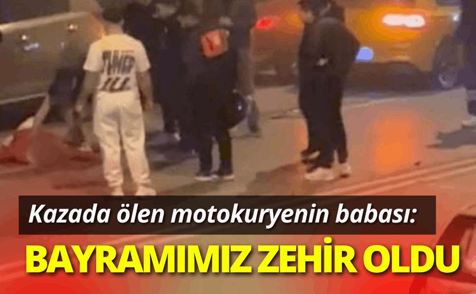 Kazada ölen motokuryenin babası: Bayramımız zehir oldu