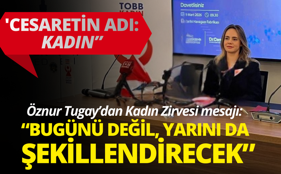 Öznur Tugay: Cesaretin Adı: Kadın Zirvesi bugünü değil, yarını da şekillendirecek