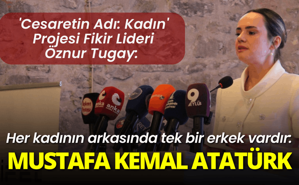 'Cesaretin Adı: Kadın' Projesi Fikir Lideri Öznur Tugay: Her kadının arkasında Mustafa Kemal Atatürk var